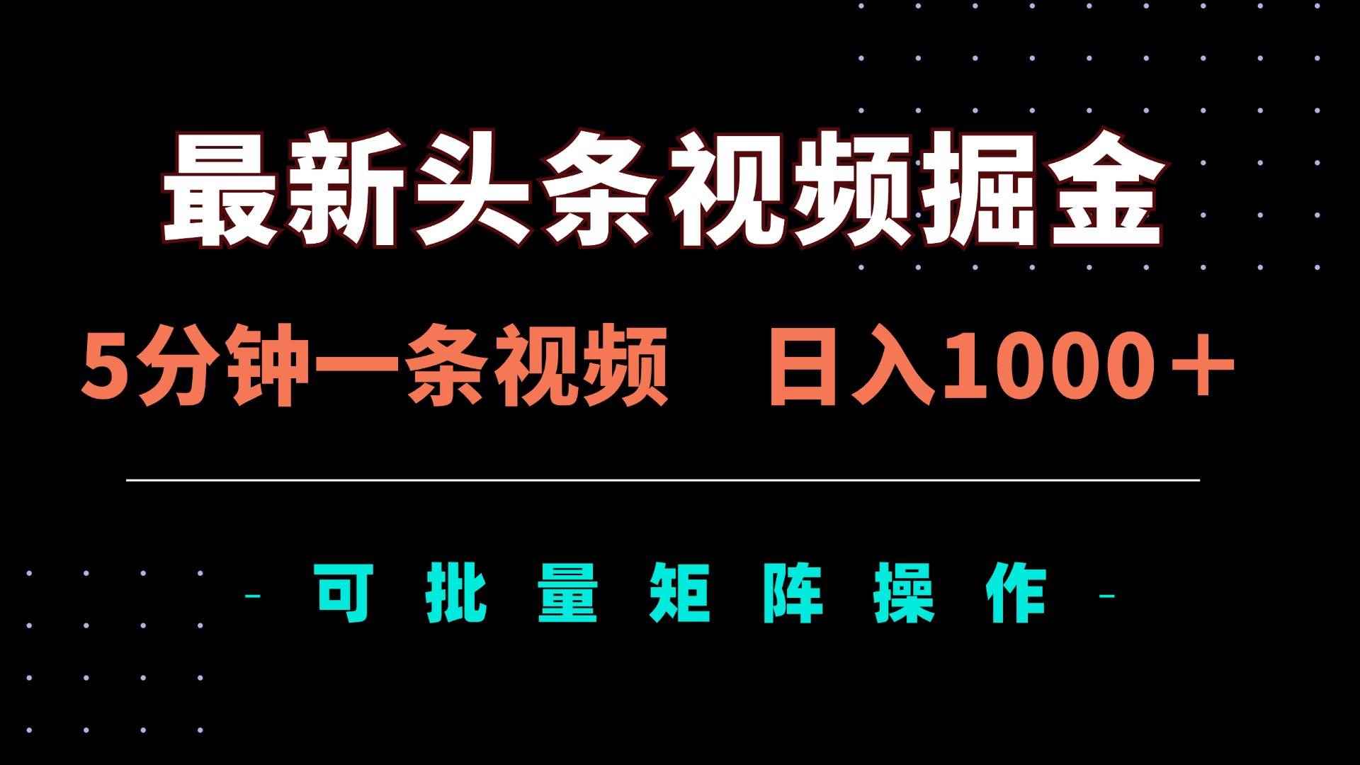 （14261期）最新头条视频掘金，5分钟一条视频，日入1000＋！可矩阵批量操作-咩咩网络