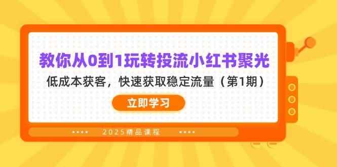 （14260期）教你从0到1玩转投流小红书聚光，低成本获客，快速获取稳定流量（第1期）-咩咩网络