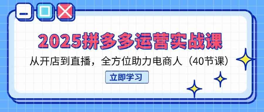 （14259期）2025拼多多运营实战课，从开店到直播，全方位助力电商人（40节课）-咩咩网络