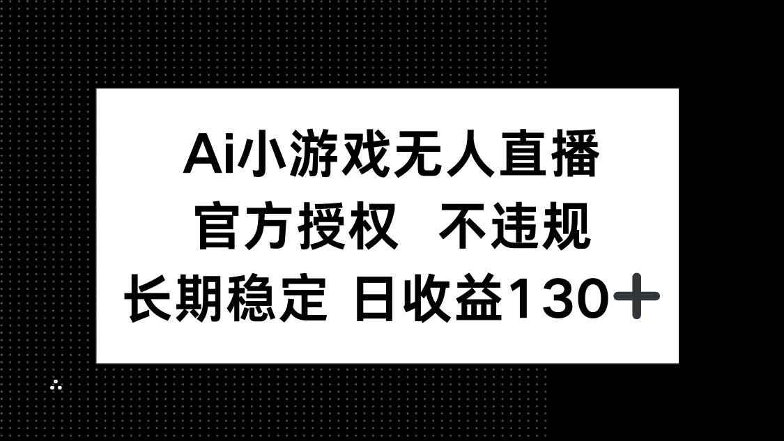 （14260期）AI小游戏无人直播，官方授权 不违规，单日平均收益130+-咩咩网络
