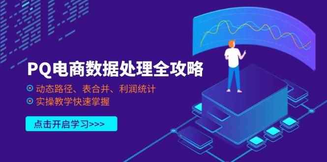 （14240期）PQ电商数据处理全攻略，动态路径、表合并、利润统计，实操教学快速掌握-咩咩网络