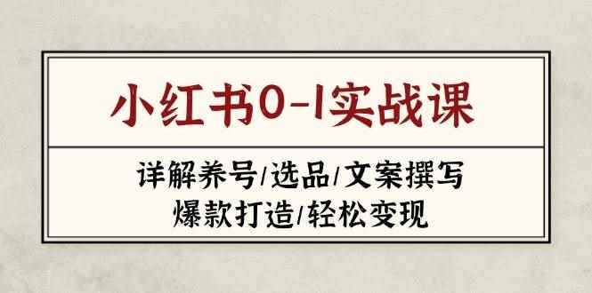 （14237期）小红书0-1实战课(2023-2025)，详解养号/选品/文案撰写/爆款打造/轻松变现-咩咩网络