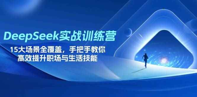（14236期）DeepSeek实战训练营，15大场景全覆盖，手把手教你高效提升职场与生活技能-咩咩网络