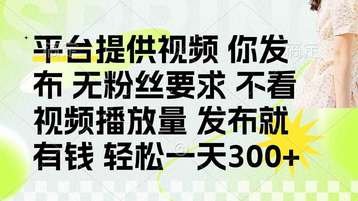 （14224期）发布平台提供视频就有钱 无粉丝要求 不看视频播放量 发布就有钱 一天300+-咩咩网络