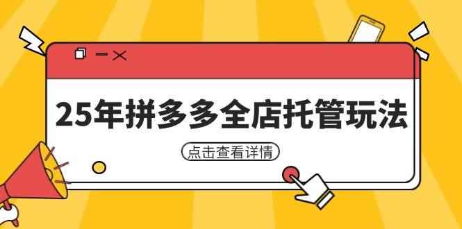 （14222期）25年拼多多全店托管玩法，矩阵动销裂变玩法如何低风险盈利 新手运营秘籍-咩咩网络