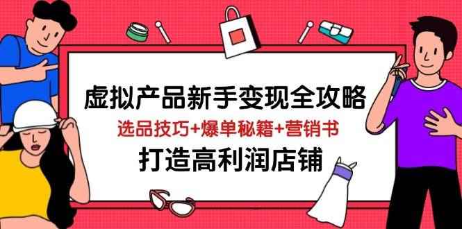 （14223期）虚拟产品新手变现全攻略，选品技巧+爆单秘籍+营销书，打造高利润店铺-咩咩网络