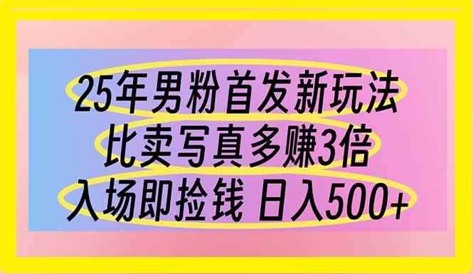 （14219期）25年男粉首发新玩法 比卖写真赚的更多 入场即捡钱 日入500-咩咩网络