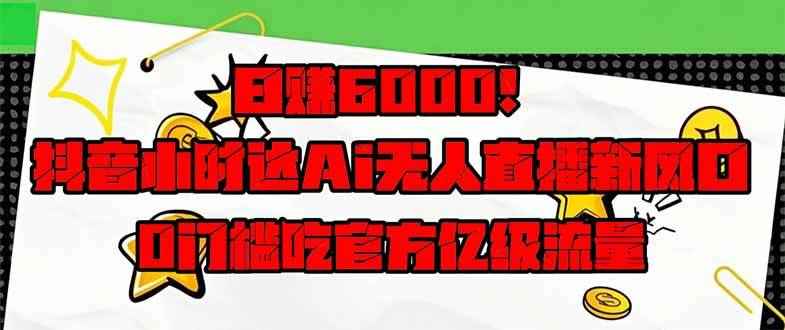（14211期）日赚6000+！抖音小时达Ai无人直播躺赚新风口，0门槛吃官方亿级流量！-咩咩网络