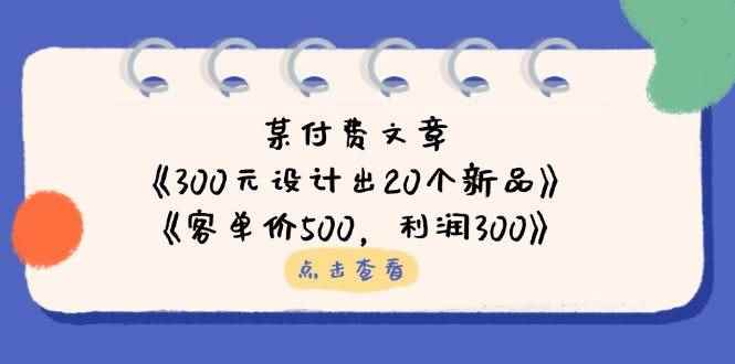 （14209期）某付费文章：《300元设计出20个新品》+《客单价500，利润300》-咩咩网络