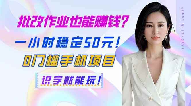 （14188期）批改作业也能赚钱？一小时稳定50元！0门槛手机项目，识字就能玩！-咩咩网络
