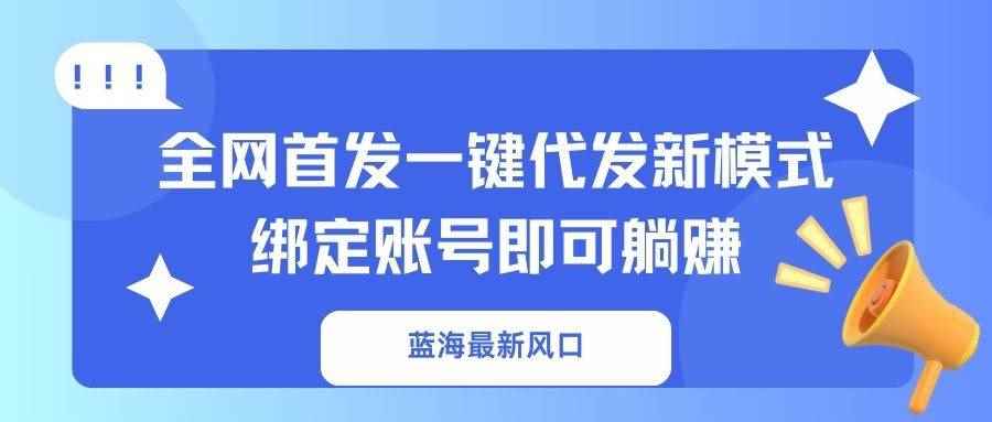 （14183期）蓝海最新风口，全网首发一键代发新模式！绑定账号即可躺赚-咩咩网络