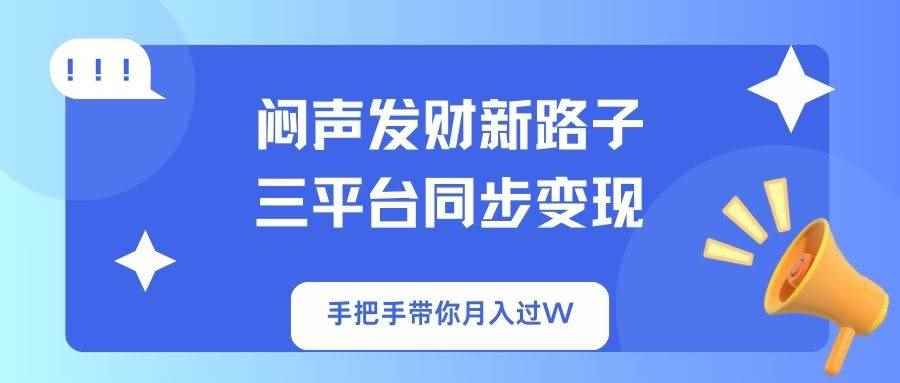 （14182期）闷声发财新路子！三平台同步变现，手把手带你月入过W-咩咩网络