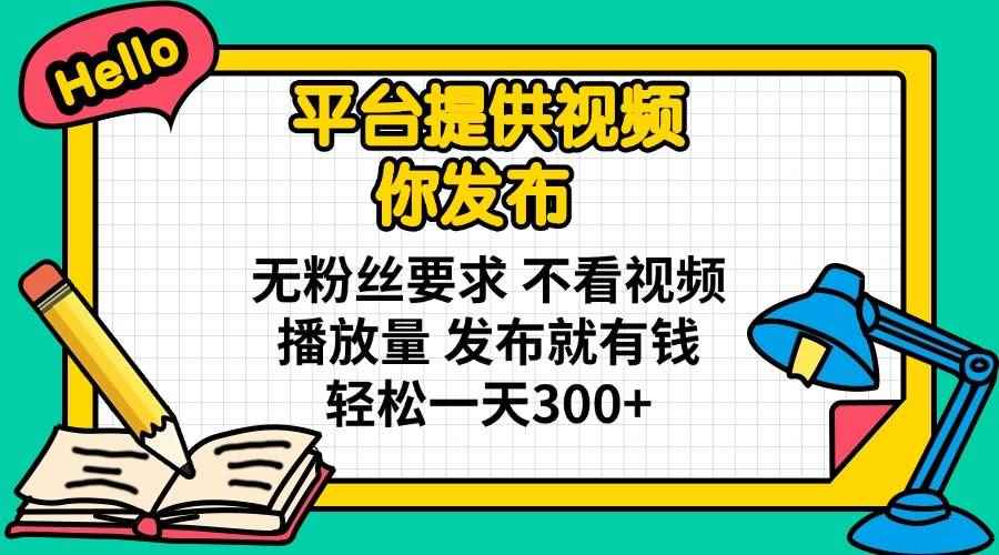 （14171期）平台提供视频 你发布 无粉丝要求 不看视频播放量 发布就有钱 轻松一天300+-咩咩网络