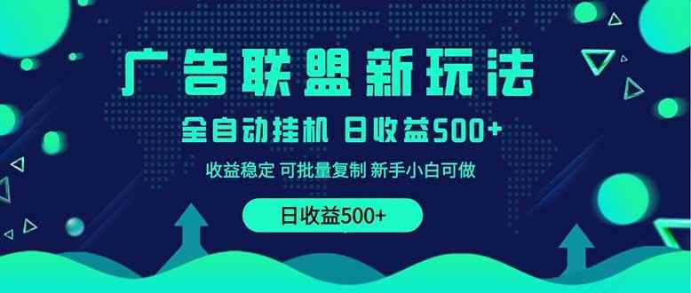 （14168期）2025全新广告联盟玩法 单机500+课程实操分享 小白可无脑操作-咩咩网络