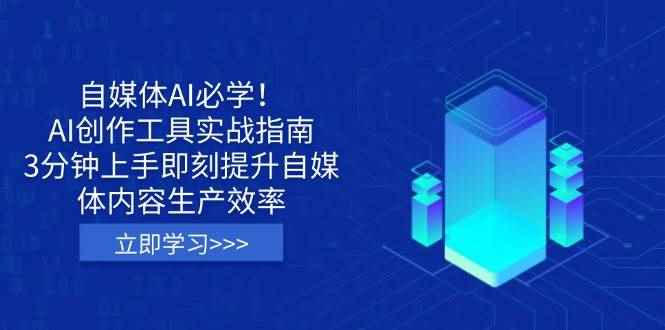 （14156期）自媒体AI必学！AI创作工具实战指南，3分钟上手即刻提升自媒体内容生产效率-咩咩网络