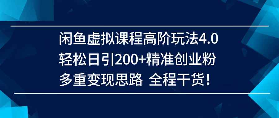 （14153期）闲鱼虚拟课程高阶玩法4.0，轻松日引200+精准创业粉，多重变现思路全程干货！-咩咩网络