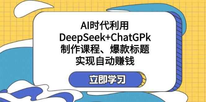 （14149期）某付费文：AI时代利用DeepSeek+ChatGPk制作课程、爆款标题，实现自动赚钱-咩咩网络