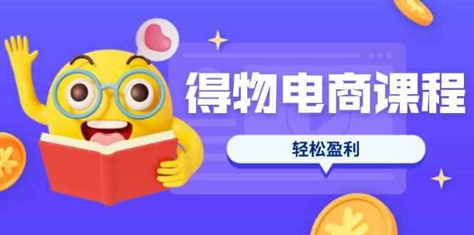（14146期）得物电商课程合集，选品、优化、定价全攻略，7天SOP单品爆红，轻松盈利-咩咩网络