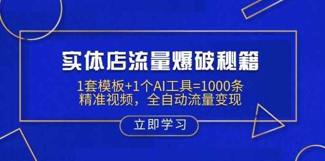 （14131期）实体店流量爆破秘籍：1套模板+1个AI工具=1000条精准视频，全自动流量变现-咩咩网络
