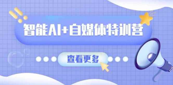（14129期）智能AI+自媒体特训营：涵盖文本创作、图像创作、视频创作和职场办公几大类-咩咩网络
