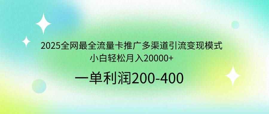 （14126期）2025全网最全流量卡推广多渠道引流变现模式，小白轻松月入20000+-咩咩网络