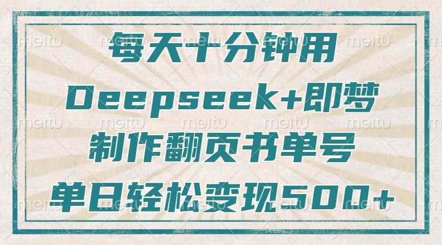 （14123期）每天十分钟，用Deepseek+即梦，制作翻页书单号，疯狂涨粉，单日变现500+-咩咩网络