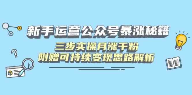 （14111期）新手运营公众号暴涨秘籍，三步实操月涨千粉，附赠可持续变现思路解析-咩咩网络