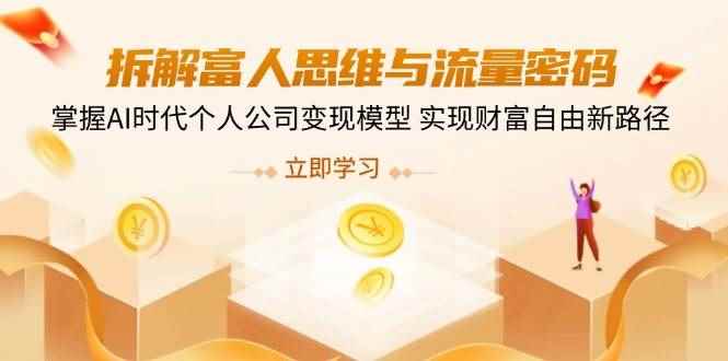 （14110期）拆解富人思维与流量密码，掌握AI时代个人公司变现模型 实现财富自由新路径-咩咩网络
