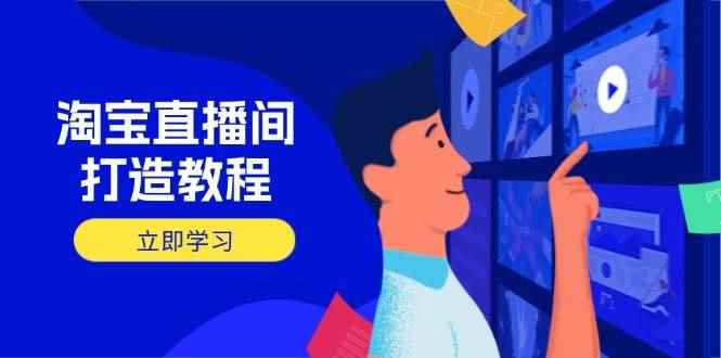 （14109期）淘宝直播间打造教程：掌握开播添加商品与选品核心逻辑，打造高转化直播间-咩咩网络