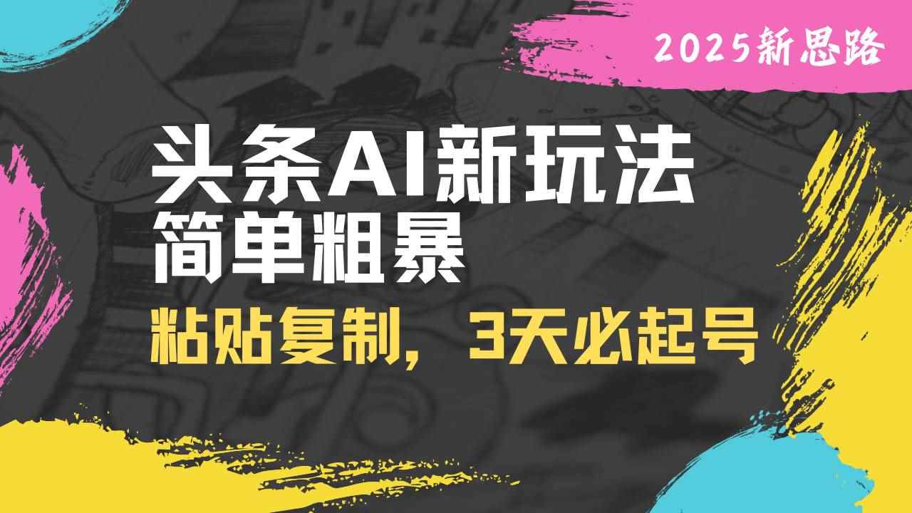 （14105期）头条AI新玩法，简单粗暴，仅需粘贴复制，三天必起号-咩咩网络