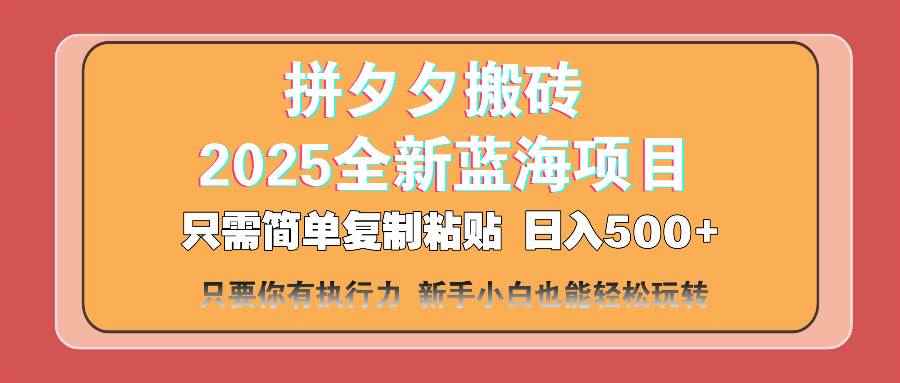 （14104期）拼夕夕搬砖  日入500+ 2025最新蓝海项目 只需简单复制粘贴 日入500+ 新…-咩咩网络