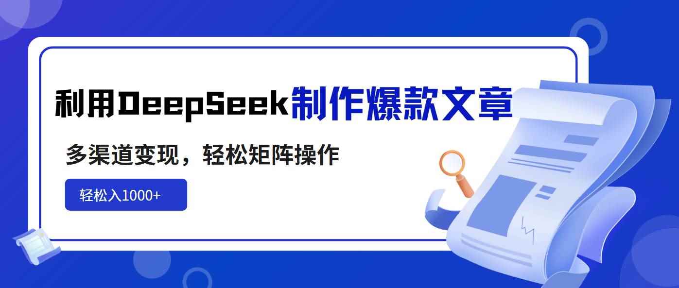 （14595期）利用DeepSeek制作爆款文章，多渠道变现，轻松矩阵操作，轻松日入1000+-咩咩网络