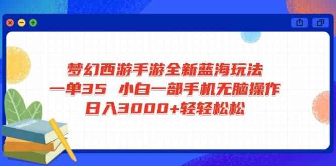 （14594期）梦幻西游手游全新蓝海玩法 一单35 小白一部手机无脑操作 日入3000+轻轻…-咩咩网络