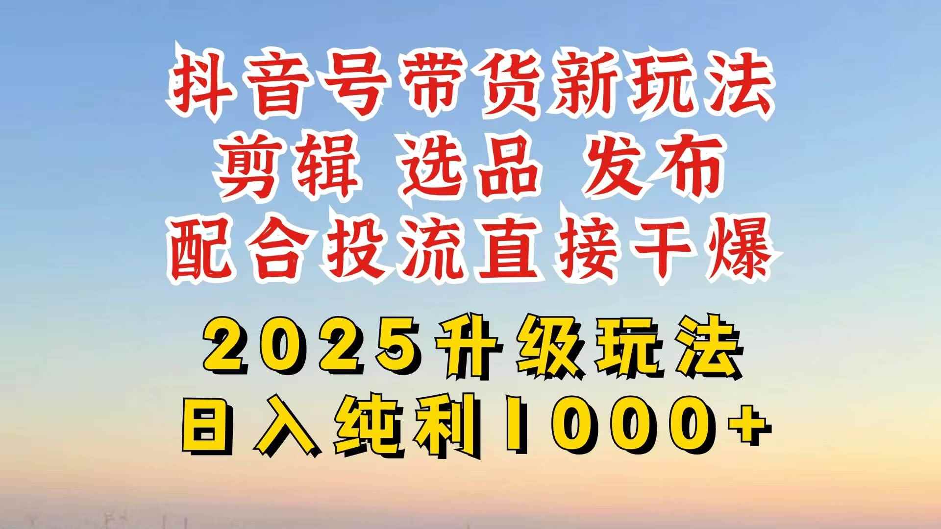 （14580期）抖音带货2025升级新玩法，超详细实操来袭，从起号到剪辑，再到选品，配…-咩咩网络
