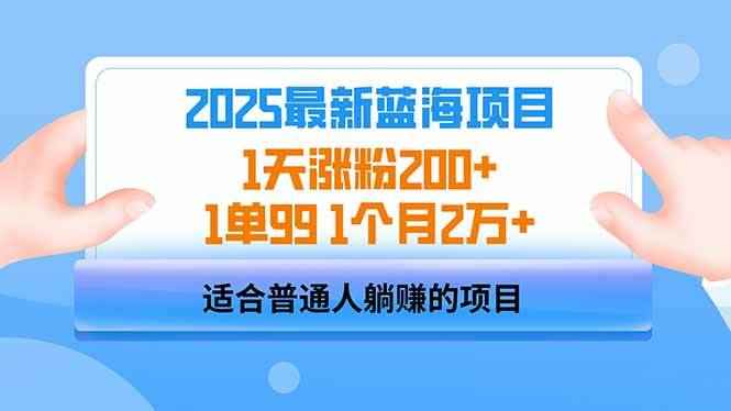 （14573期）2025蓝海项目 1天涨粉200+ 1单99 1个月2万+-咩咩网络