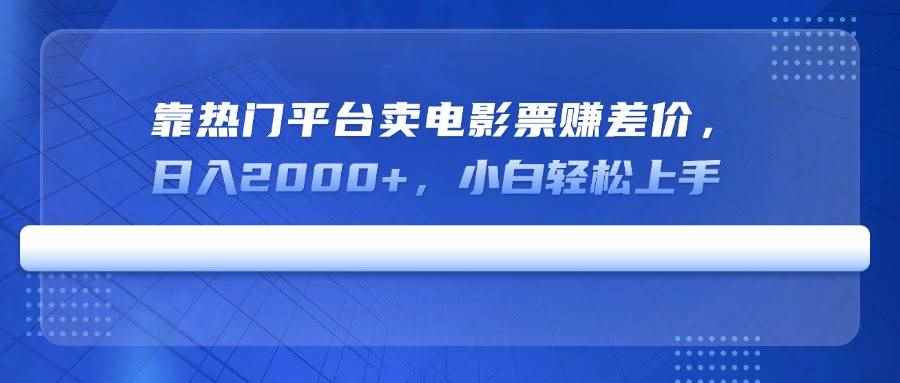 （14564期）靠热门平台卖电影票赚差价，日入2000+，小白轻松上手-咩咩网络