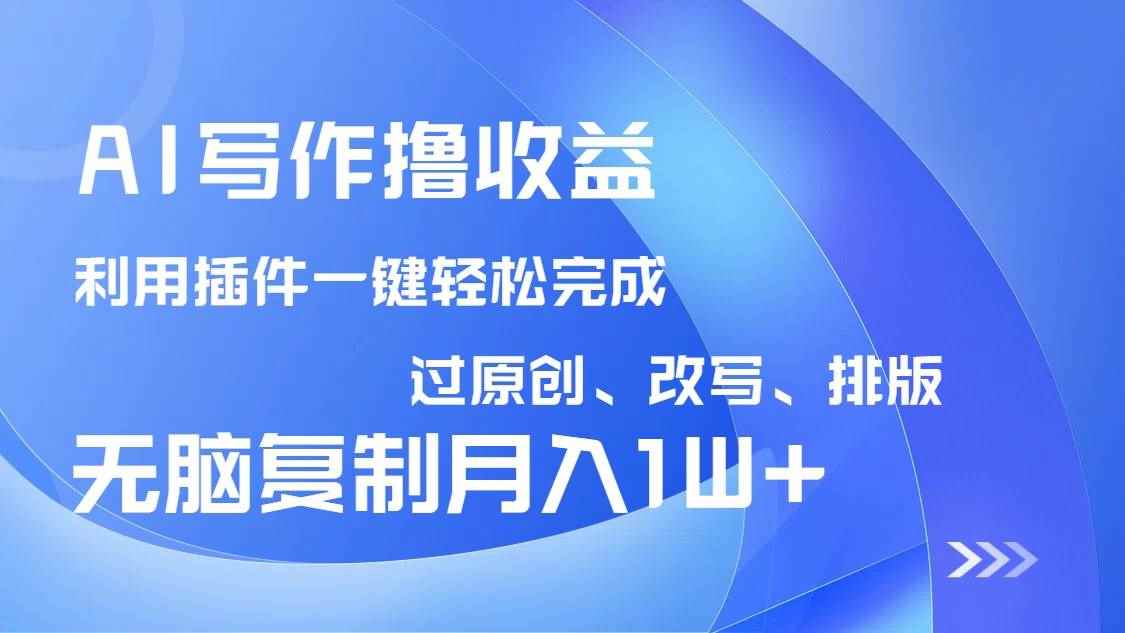 （14563期）AI写作撸收益，利用插件改写排版100%过原创，小白无脑复制粘贴月入10000+-咩咩网络