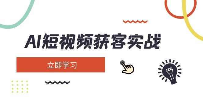 （14547期）AI短视频获客实战：涵盖矩阵营销、搭建、定位、素材拍摄、起号、变现等-咩咩网络