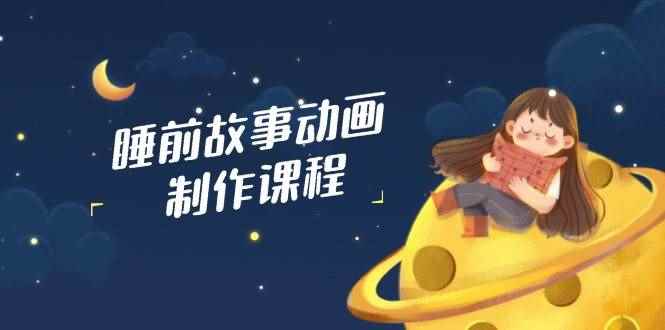 （14546期）睡前故事动画制作课程，涵盖AI文案、配音、视频剪辑等，实现百分百原创-咩咩网络