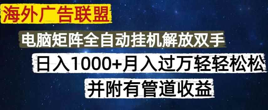 （14540期）海外广告联盟每天几分钟日入1000+无脑操作，可矩阵并附有管道收益-咩咩网络