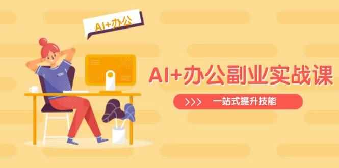（14535期）AI+办公副业实战课：从Excel到PPT，从行业分析到视频制作，一站式提升技能-咩咩网络