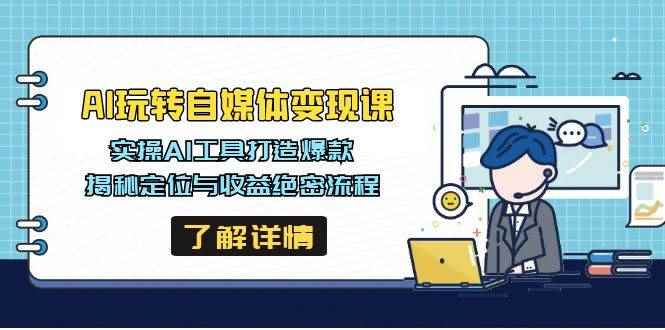 （14524期）AI玩转自媒体变现课，实操AI工具打造爆款，揭秘定位与收益绝密流程-咩咩网络