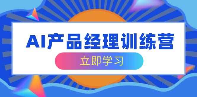 （14521期）AI产品经理训练营，全面掌握核心知识体系，轻松应对求职转行挑战-咩咩网络