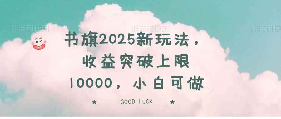 （14519期）书旗2025新玩法，收益突破上限10000，小白可做-咩咩网络