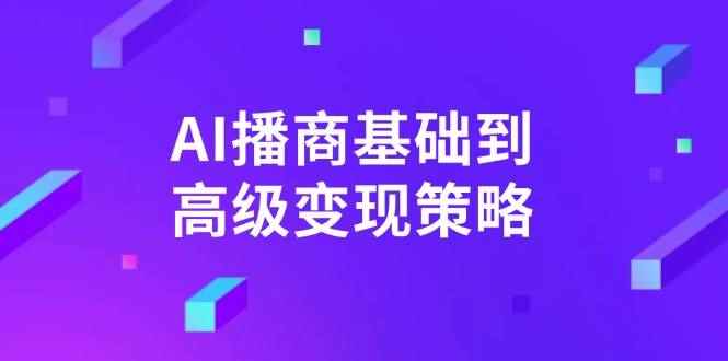 （14512期）AI-播商基础到高级变现策略。通过详细拆解和讲解，实现商业变现。-咩咩网络