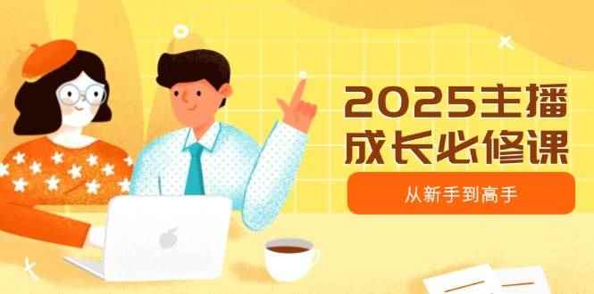 （14510期）2025主播成长必修课，主播从新手到高手，涵盖趋势、定位、能力构建等-咩咩网络