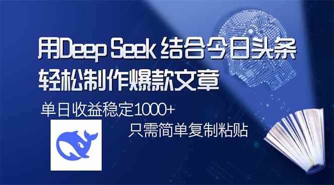 （14505期）用DeepSeek结合今日头条，轻松制作爆款文章，单日稳定1000+，只需简单…-咩咩网络