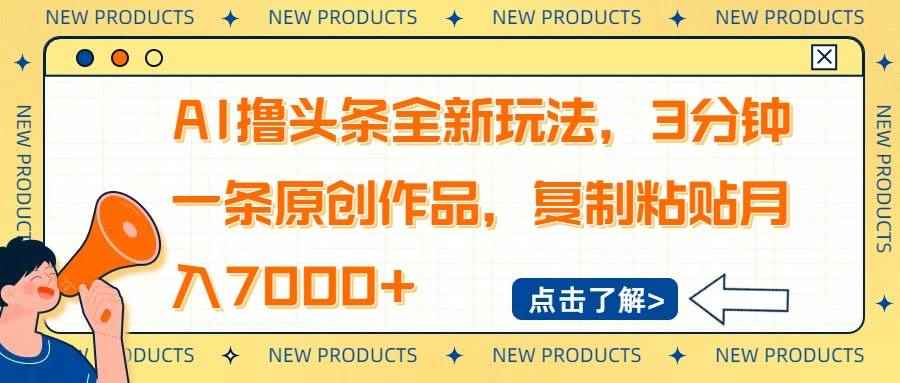 （14503期）AI撸头条全新玩法，3分钟一条原创作品，复制粘贴月入7000+-咩咩网络