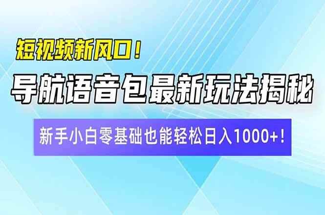 （14492期）短视频新风口！导航语音包最新玩法揭秘，新手小白零基础也能轻松日入10…-咩咩网络