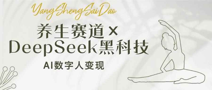 （14489期）养生赛道×DeepSeek黑科技：AI数字人变现，小白也能月入过万-咩咩网络